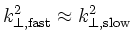 $k^2_{\perp,\mathrm{fast}}\approx k^2_{\perp,\mathrm{slow}}$