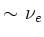 $\sim\nu_e$