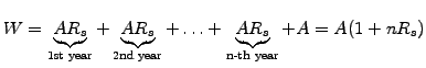 $\displaystyle W=\underbrace{AR_s}_\textrm{1st year} + \underbrace{AR_s}_\textrm{2nd year} + \hdots + \underbrace{AR_s}_\textrm{n-th year}+A = A(1+nR_s)$