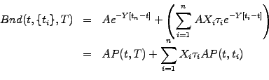 \begin{displaymath}\begin{array}{rcl} Bnd(t,\{t_i\},T) &=&\displaystyle A e^{-Y[...
...laystyle AP(t,T) + \sum_{i=1}^n X_i\tau_i AP(t,t_i) \end{array}\end{displaymath}