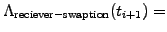 $\displaystyle \Lambda_\mathrm{reciever-swaption}(t_{i+1})=$