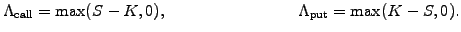 $\displaystyle \Lambda_\mathrm{call}=\mathrm{max}(S-K,0), \qquad\qquad\qquad\qquad \Lambda_\mathrm{put}=\mathrm{max}(K-S,0).$