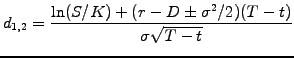$\displaystyle d_{1,2}=\frac{\ln(S/K)+(r-D\pm\sigma^2/2)(T-t)}{\sigma\sqrt{T-t}}$