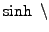 $ \sinh \;\backslash$