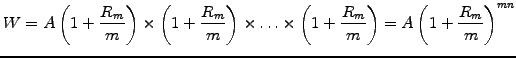 $\displaystyle W=A\left(1+\frac{R_m}{m}\right)\times\left(1+\frac{R_m}{m}\right)...
...\hdots \times \left(1+\frac{R_m}{m}\right) = A\left(1+\frac{R_m}{m}\right)^{mn}$