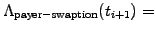 $\displaystyle \Lambda_\mathrm{payer-swaption}(t_{i+1}) =$