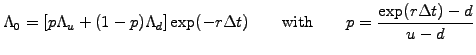 $\displaystyle \Lambda_0 = [p\Lambda_u +(1-p)\Lambda_d]\exp(-r\Delta t) \qquad\mathrm{with}\qquad p=\frac{\exp(r\Delta t)-d}{u-d}$