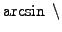 $ \arcsin \;\backslash$