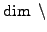 $ \dim \;\backslash$