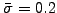 $ \bar{\sigma}=0.2$