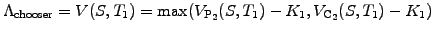 $\displaystyle \Lambda_\mathrm{chooser} =V(S,T_1) =\mathrm{max}(V_\mathrm{P_2}(S,T_1)-K_1, V_\mathrm{C_2}(S,T_1)-K_1)$