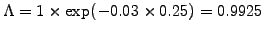 $ \Lambda=1\times\exp(-0.03\times 0.25)=0.9925$