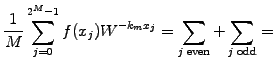 $\displaystyle \frac{1}{M}\sum_{j=0}^{2^M-1} f(x_j) W^{-k_m x_j}
= \sum_{j\;\mathrm{even}} +\sum_{j\;\mathrm{odd}} =$