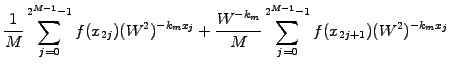 $\displaystyle \frac{1}{M}\sum_{j=0}^{2^{M-1}-1} f(x_{2j}) (W^2)^{-k_m x_j}
+\frac{W^{-k_m}}{M}\sum_{j=0}^{2^{M-1}-1} f(x_{2j+1})(W^2)^{-k_m x_j}$
