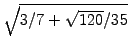 $ \sqrt{3/7 +\sqrt{120}/35}$