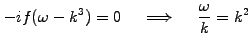 $\displaystyle -if(\omega - k^3)=0 \hspace{5mm}\Longrightarrow\hspace{5mm} \frac{\omega}{k}=k^2$