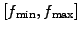 $ \left[f_{\text{min}}, f_{\text{max}}\right]$