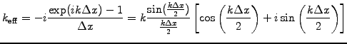 $\displaystyle k_\mathrm{eff}=-i\frac{\exp(ik\Delta x) -1}{\Delta x} = k \frac{\...
...s\left(\frac{k\Delta x}{2}\right) +i\sin\left(\frac{k\Delta x}{2}\right)\right]$