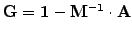 $ \mathbf{G}=\mathbf{1}-\mathbf{M^{-1}}\cdot\mathbf{A}$