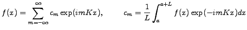 $\displaystyle f(x)=\sum_{m=-\infty}^\infty c_m \exp(imKx), \hspace{1cm} c_m=\frac{1}{L}\int_a^{a+L} f(x)\exp(-imKx) dx$