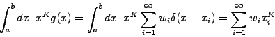 \begin{displaymath}\begin{split}\int_a^b dx \; \; x^K g(x) = \int_a^b dx \; \; x...
...ty w_i \delta (x-x_i) = \sum_{i=1}^\infty w_i x_i^K \end{split}\end{displaymath}