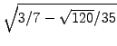 $ \sqrt{3/7 -\sqrt{120}/35}$