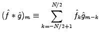 $\displaystyle (\hat{f}*\hat{g})_m \equiv \sum_{k=-N/2+1}^{N/2} \hat{f}_k\hat{g}_{m-k}$