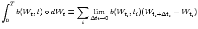 $\displaystyle \int_0^T b(W_t,t)\circ dW_t \equiv \sum_i \lim_{\Delta t_i\rightarrow 0} b(W_{t_i},t_i) (W_{t_i+\Delta t_i} - W_{t_i})$